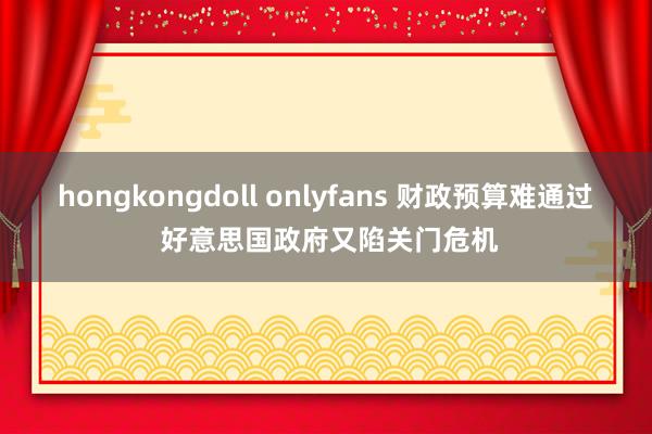 hongkongdoll onlyfans 财政预算难通过 好意思国政府又陷关门危机