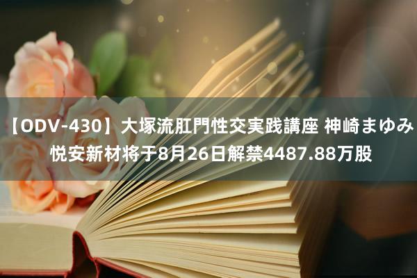 【ODV-430】大塚流肛門性交実践講座 神崎まゆみ 悦安新材将于8月26日解禁4487.88万股