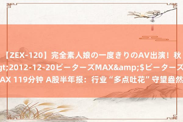 【ZEX-120】完全素人娘の一度きりのAV出演！秋元奈美</a>2012-12-20ピーターズMAX&$ピーターズMAX 119分钟 A股半年报：行业“多点吐花”守望盎然 深市公司亮点纷呈点火经济活力