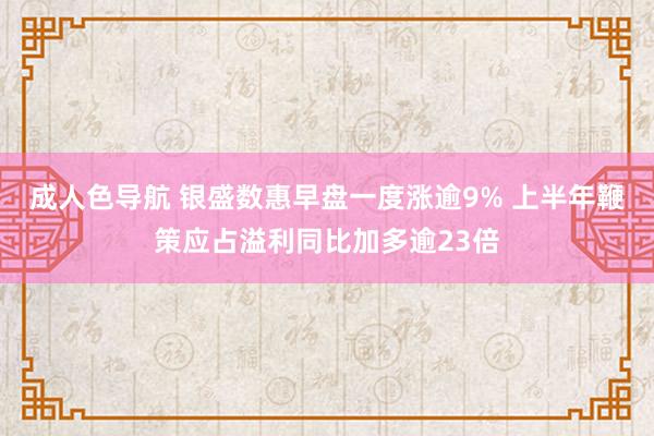 成人色导航 银盛数惠早盘一度涨逾9% 上半年鞭策应占溢利同比加多逾23倍