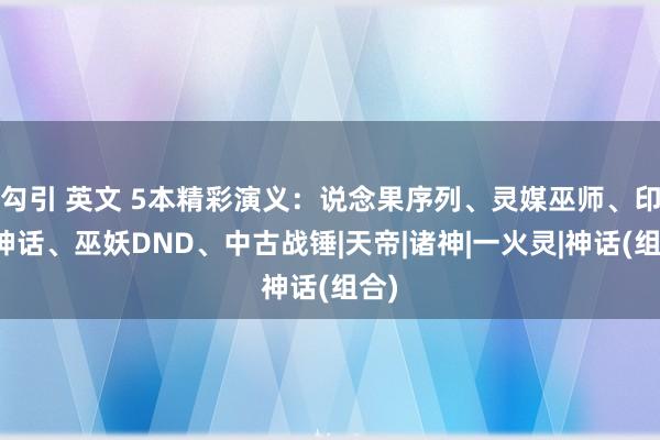 勾引 英文 5本精彩演义：说念果序列、灵媒巫师、印度神话、巫妖DND、中古战锤|天帝|诸神|一火灵|神话(组合)