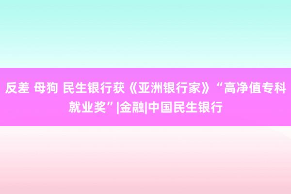 反差 母狗 民生银行获《亚洲银行家》“高净值专科就业奖”|金融|中国民生银行